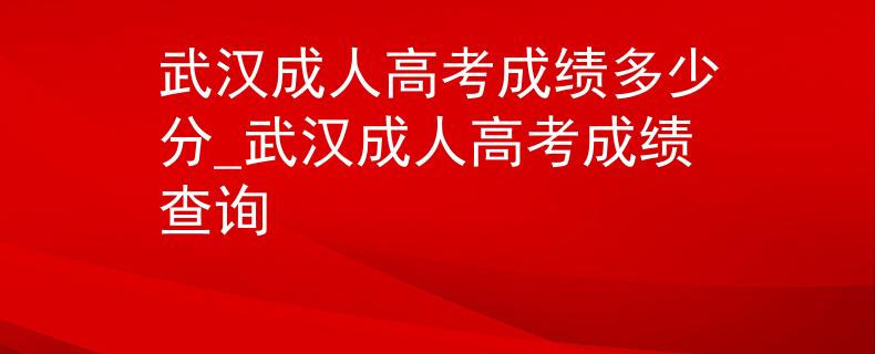 武漢成人高考成績多少分_武漢成人高考成績查詢 武漢成人高考成績多少分_武漢成人高考成績查詢