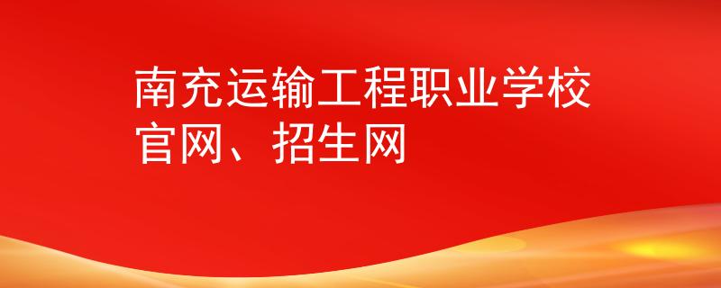 南充運(yùn)輸工程職業(yè)學(xué)校官網(wǎng)、招生網(wǎng)