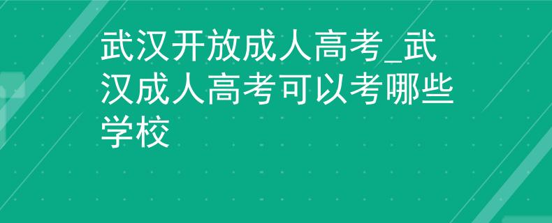 武漢開放成人高考_武漢成人高考可以考哪些學校