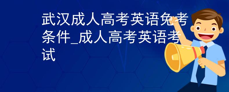 武漢成人高考英語免考條件_成人高考英語考試