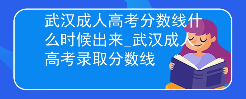 武漢成人高考分?jǐn)?shù)線什么時(shí)候出來_武漢成人高考錄取分?jǐn)?shù)線
