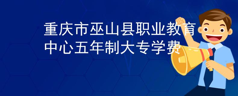 重慶市巫山縣職業(yè)教育中心五年制大專學(xué)費