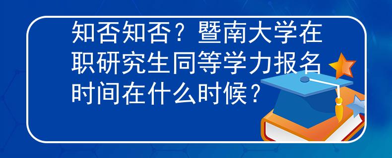 知否知否？暨南大學(xué)在職研究生同等學(xué)力報(bào)名時(shí)間在什么時(shí)候？