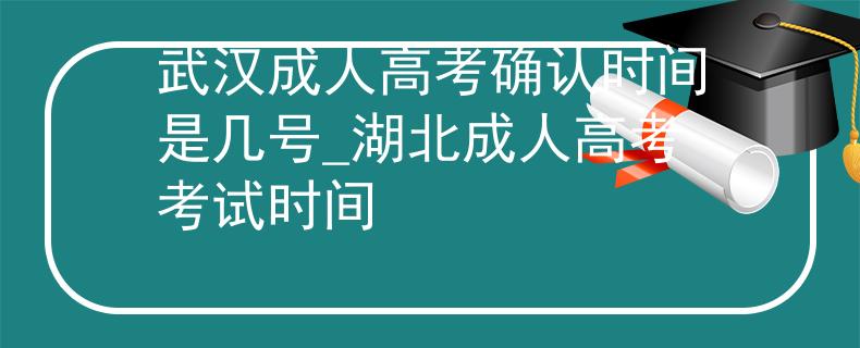 武漢成人高考確認(rèn)時間是幾號_湖北成人高考考試時間