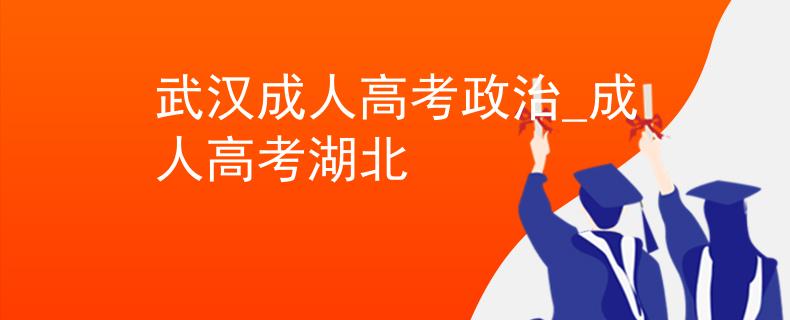 武漢成人高考政治_成人高考湖北 武漢成人高考政治_成人高考湖北