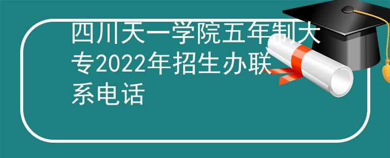 四川天一學院五年制大專2022年招生辦聯(lián)系電話
