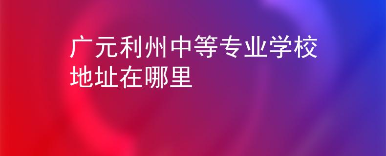 廣元利州中等專業(yè)學(xué)校地址在哪里