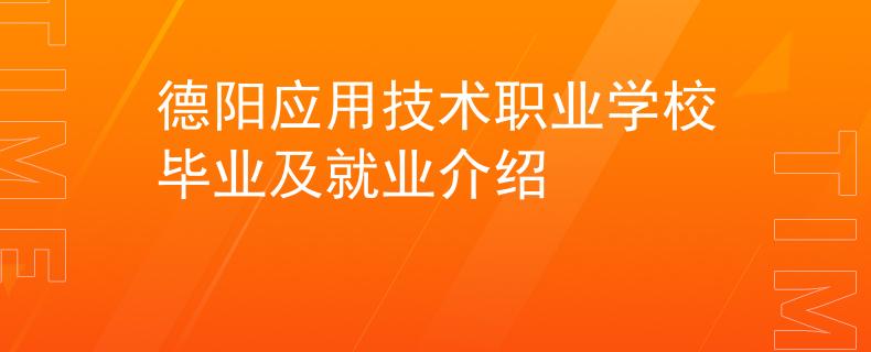 德陽應(yīng)用技術(shù)職業(yè)學(xué)校畢業(yè)及就業(yè)介紹