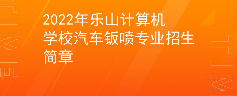 2022年樂(lè)山計(jì)算機(jī)學(xué)校汽車(chē)鈑噴專(zhuān)業(yè)招生簡(jiǎn)章
