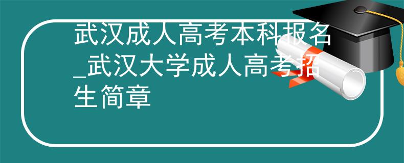 武漢成人高考本科報(bào)名_武漢大學(xué)成人高考招生簡章