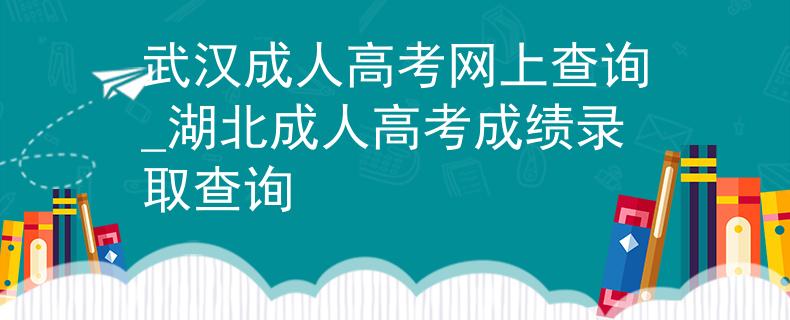 武漢成人高考網(wǎng)上查詢_湖北成人高考成績錄取查詢 武漢成人高考網(wǎng)上查詢_湖北成人高考成績錄取查詢