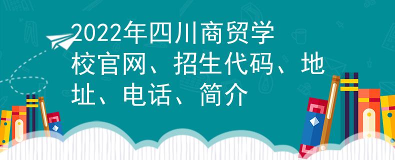 2022年四川商貿(mào)學(xué)校官網(wǎng)、招生代碼、地址、電話、簡(jiǎn)介