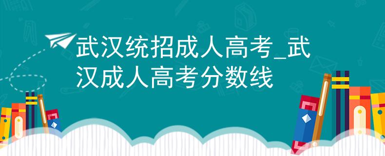 武漢統(tǒng)招成人高考_武漢成人高考分?jǐn)?shù)線 武漢統(tǒng)招成人高考_武漢成人高考分?jǐn)?shù)線