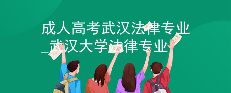 成人高考武漢法律專業(yè)_武漢大學(xué)法律專業(yè)