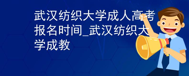 武漢紡織大學(xué)成人高考報名時間_武漢紡織大學(xué)成教