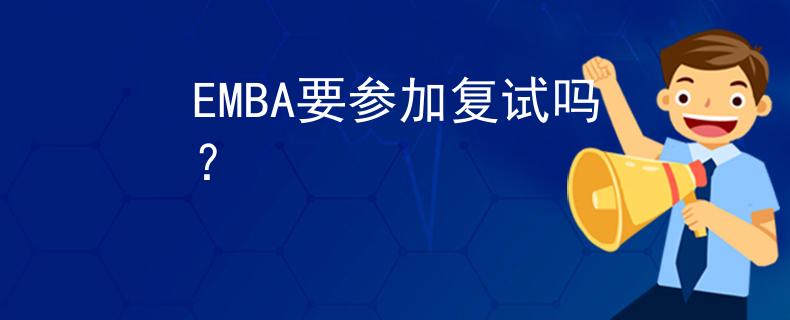 EMBA要參加復(fù)試嗎？