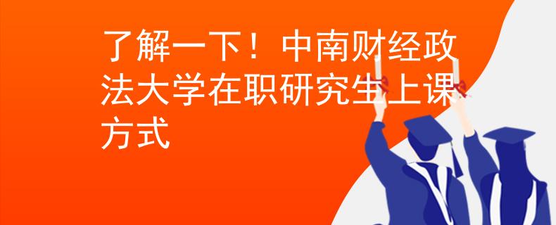 了解一下！中南財經(jīng)政法大學(xué)在職研究生上課方式