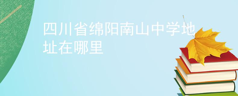四川省綿陽南山中學(xué)地址在哪里