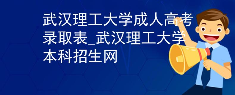 武漢理工大學(xué)成人高考錄取表_武漢理工大學(xué)本科招生網(wǎng)