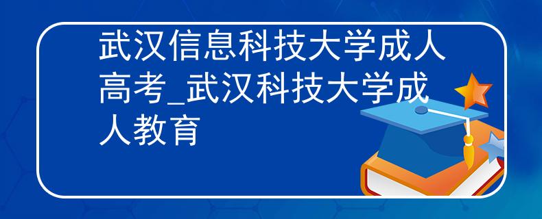 武漢信息科技大學(xué)成人高考_武漢科技大學(xué)成人教育