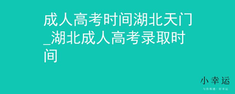 成人高考時間湖北天門_湖北成人高考錄取時間