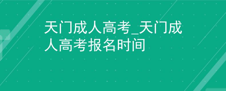 天門成人高考_天門成人高考報名時間