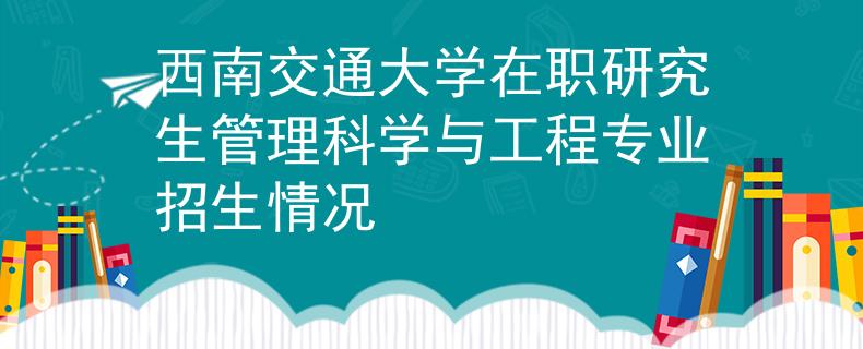 西南交通大學在職研究生管理科學與工程專業(yè)招生情況