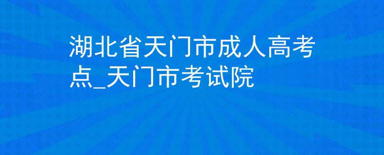 湖北省天門市成人高考點(diǎn)_天門市考試院