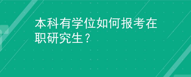 本科有學位如何報考在職研究生？