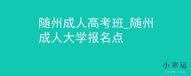 隨州成人高考班_隨州成人大學(xué)報名點(diǎn)