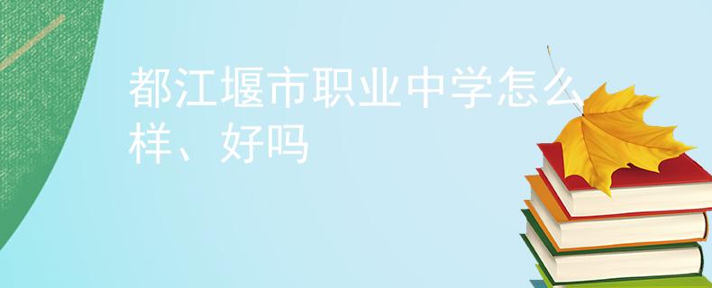 都江堰市職業(yè)中學怎么樣、好嗎