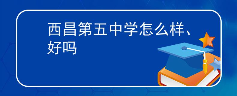 西昌第五中學(xué)怎么樣、好嗎
