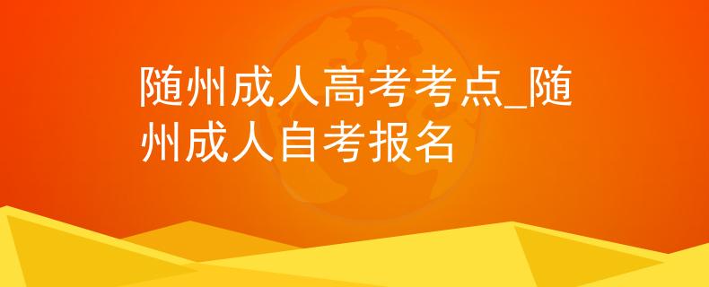 隨州成人高考考點(diǎn)_隨州成人自考報(bào)名