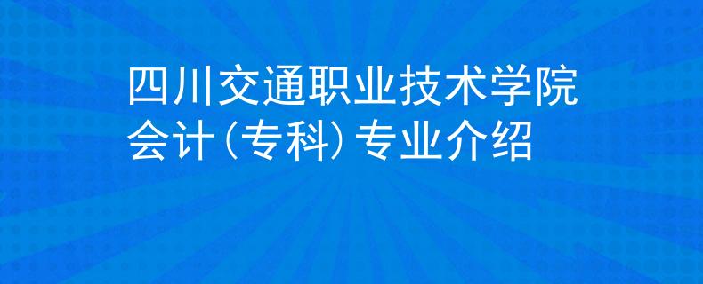 四川交通職業(yè)技術(shù)學(xué)院會(huì)計(jì)(專(zhuān)科)專(zhuān)業(yè)介紹