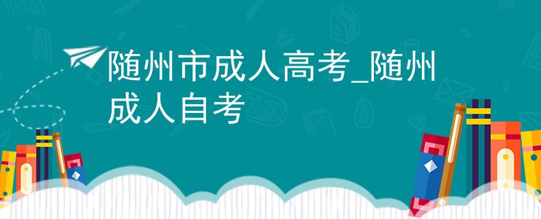 隨州市成人高考_隨州成人自考