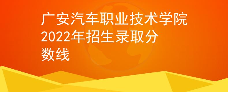 廣安汽車(chē)職業(yè)技術(shù)學(xué)院2022年招生錄取分?jǐn)?shù)線