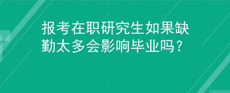 報考在職研究生如果缺勤太多會影響畢業(yè)嗎？