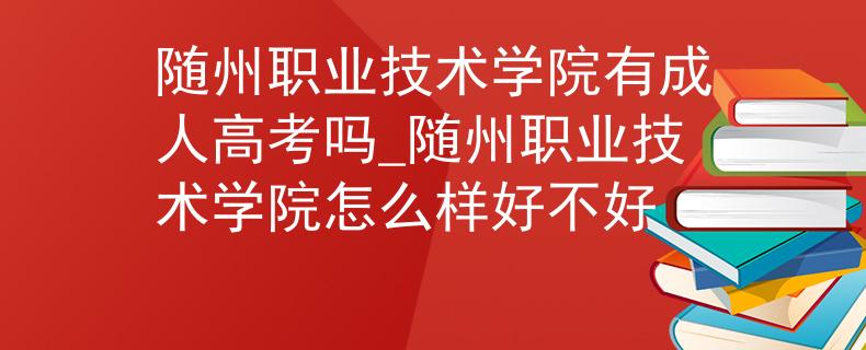 隨州職業(yè)技術(shù)學(xué)院有成人高考嗎_隨州職業(yè)技術(shù)學(xué)院怎么樣好不好