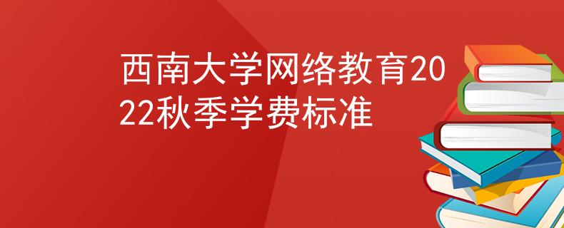 西南大學(xué)網(wǎng)絡(luò)教育2022秋季學(xué)費(fèi)標(biāo)準(zhǔn)