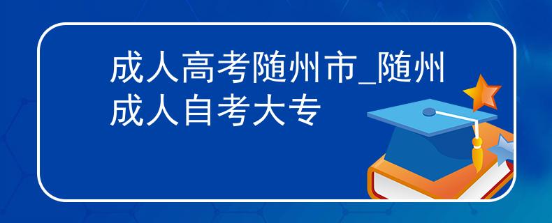 成人高考隨州市_隨州成人自考大專