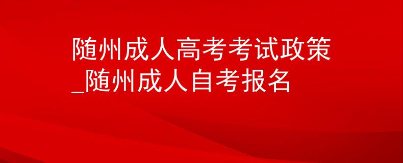 隨州成人高考考試政策_(dá)隨州成人自考報(bào)名