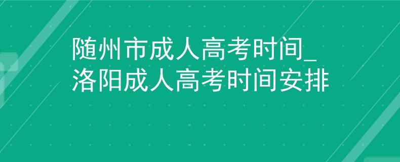 隨州市成人高考時間_洛陽成人高考時間安排