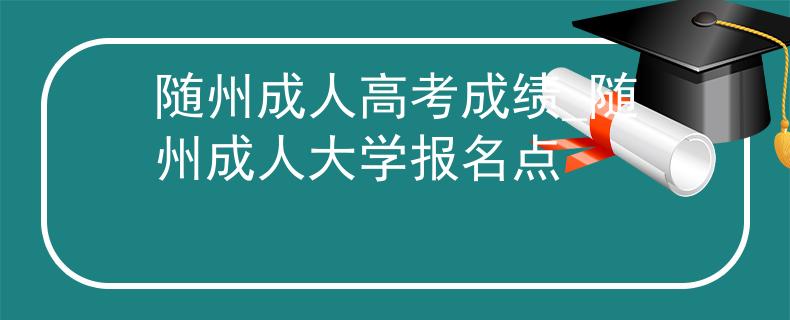 隨州成人高考成績(jī)_隨州成人大學(xué)報(bào)名點(diǎn)