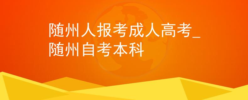 隨州人報考成人高考_隨州自考本科