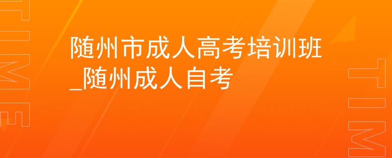 隨州市成人高考培訓(xùn)班_隨州成人自考
