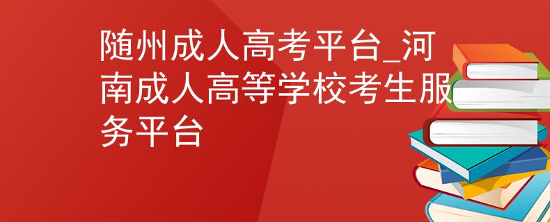 隨州成人高考平臺(tái)_河南成人高等學(xué)校考生服務(wù)平臺(tái)