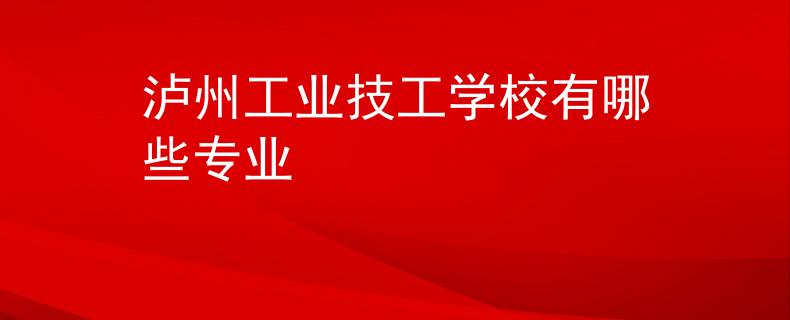 瀘州工業(yè)技工學(xué)校有哪些專業(yè)