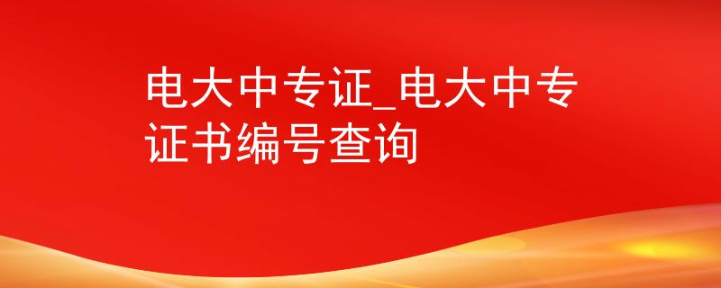 電大中專證_電大中專證書編號查詢