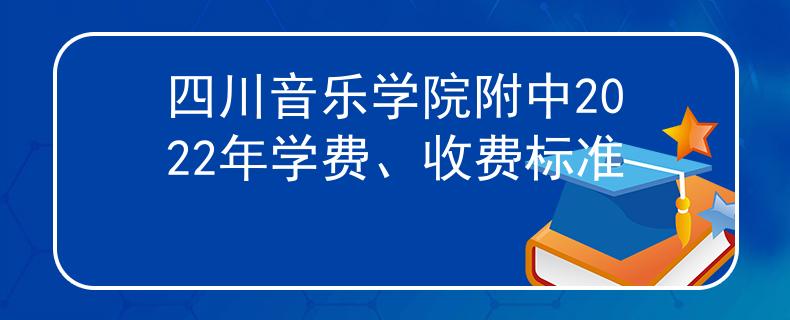 四川音樂學(xué)院附中2022年學(xué)費、收費標(biāo)準(zhǔn)