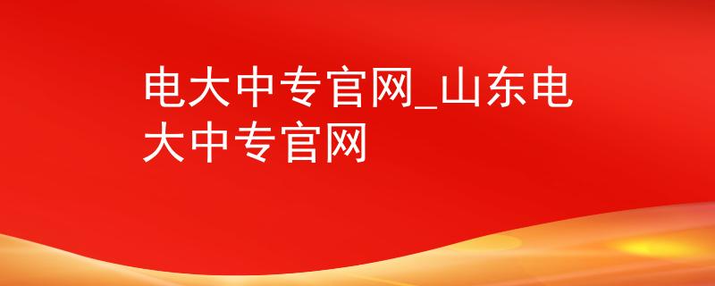 電大中專官網(wǎng)_山東電大中專官網(wǎng)